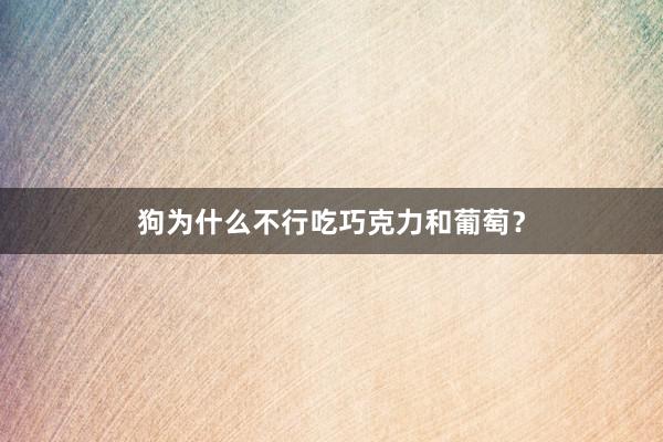 狗为什么不行吃巧克力和葡萄？